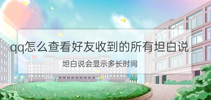 qq怎么查看好友收到的所有坦白说 坦白说会显示多长时间？